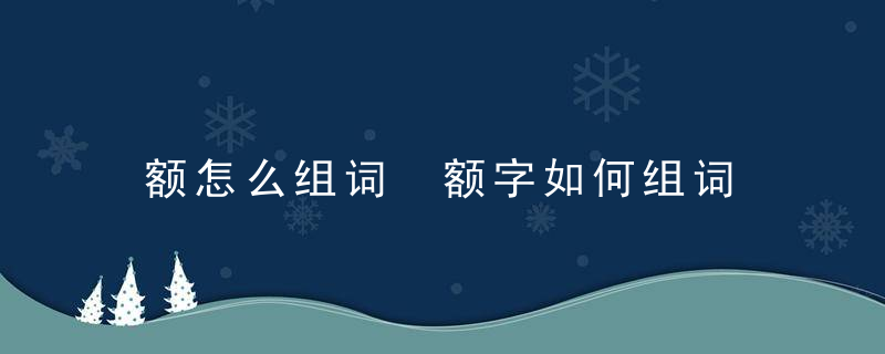 额怎么组词 额字如何组词